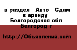  в раздел : Авто » Сдам в аренду . Белгородская обл.,Белгород г.